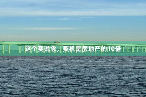 这个赛说念，契机是房地产的10倍