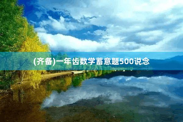 (齐备)一年齿数学蓄意题500说念