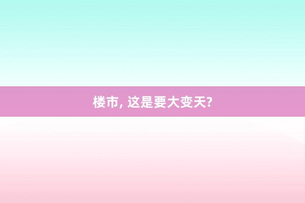 楼市, 这是要大变天?