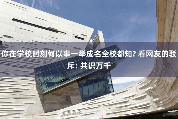 你在学校时刻何以事一举成名全校都知? 看网友的驳斥: 共识万千