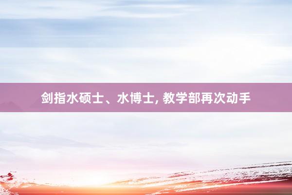 剑指水硕士、水博士, 教学部再次动手
