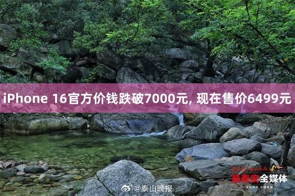 iPhone 16官方价钱跌破7000元, 现在售价6499元