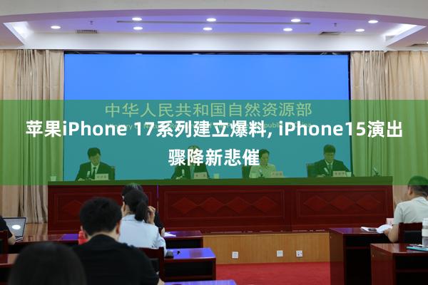 苹果iPhone 17系列建立爆料, iPhone15演出骤降新悲催