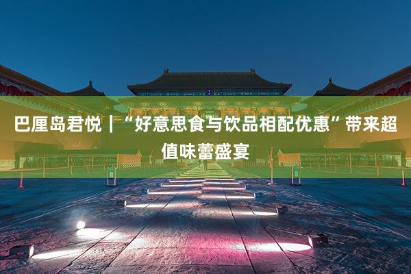 巴厘岛君悦｜“好意思食与饮品相配优惠”带来超值味蕾盛宴