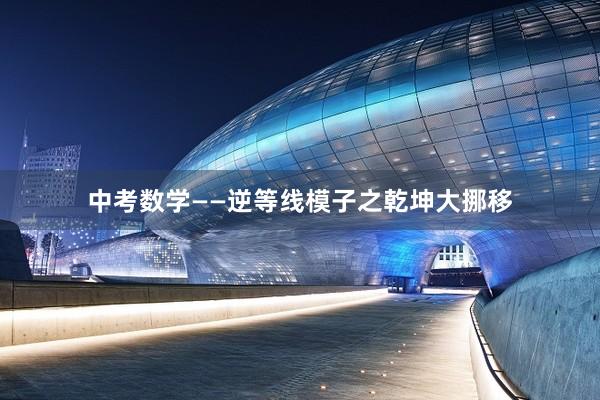 中考数学——逆等线模子之乾坤大挪移
