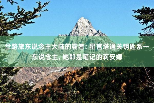 岔路旅东说念主大陆的霸者: 星官塔通关钥匙系一东说念主, 她即是笔记的莉安娜