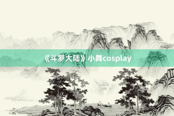 《斗罗大陆》小舞cosplay