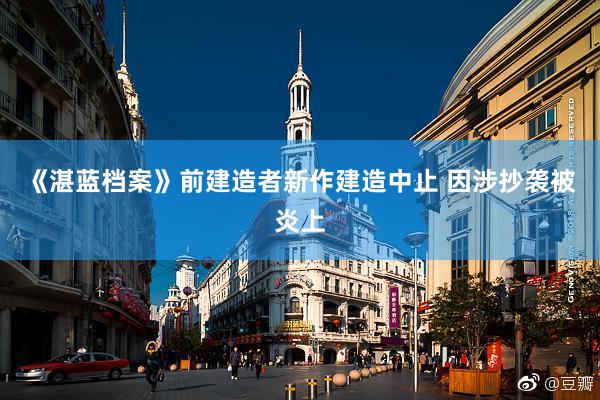 《湛蓝档案》前建造者新作建造中止 因涉抄袭被炎上