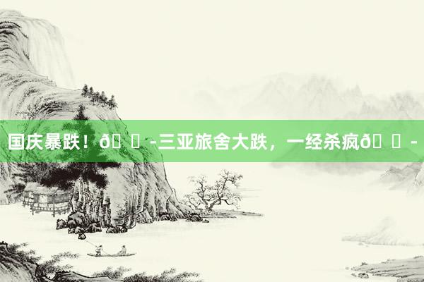 国庆暴跌!😭三亚旅舍大跌,一经杀疯😭