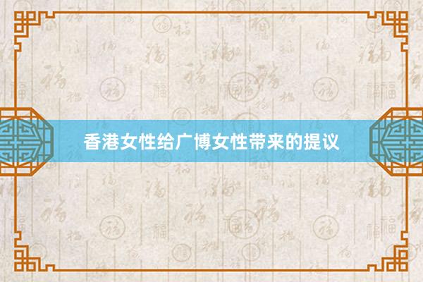 香港女性给广博女性带来的提议