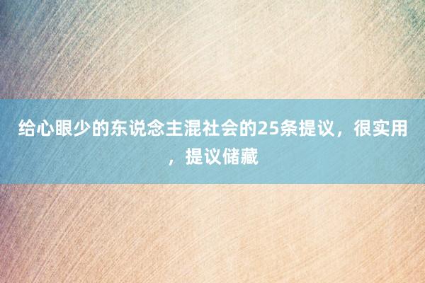 给心眼少的东说念主混社会的25条提议，很实用，提议储藏