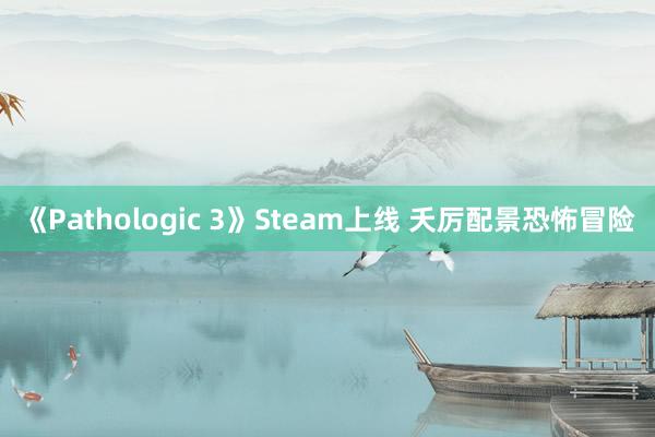 《Pathologic 3》Steam上线 夭厉配景恐怖冒险