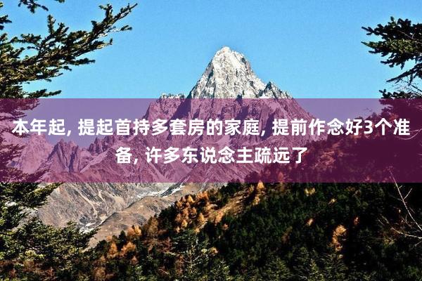 本年起, 提起首持多套房的家庭, 提前作念好3个准备, 许多东说念主疏远了