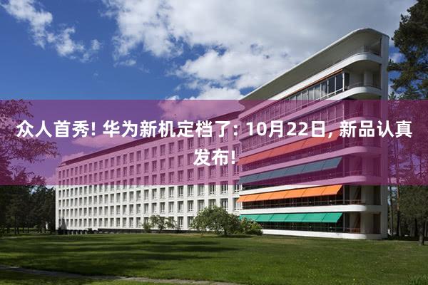 众人首秀! 华为新机定档了: 10月22日, 新品认真发布!