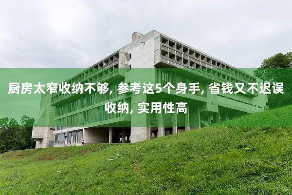 厨房太窄收纳不够, 参考这5个身手, 省钱又不迟误收纳, 实用性高