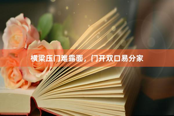 横梁压门难露面，门开双口易分家